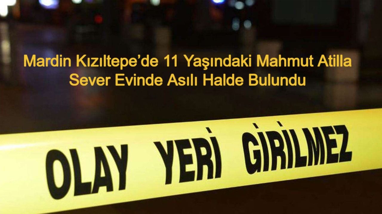 Mardin Kızıltepe’de 11 Yaşındaki Mahmut Atilla Sever Evinde Asılı Halde Bulundu