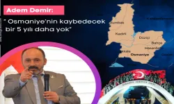 Adem Demir: “ Osmaniye’nin kaybedecek bir 5 yılı daha yok” 