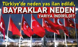 Türkiye’de neden yas ilan edildi, bayraklar neden yarıya indirildi?
