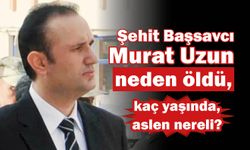 Şehit Başsavcı Murat Uzun neden öldü, kaç yaşında, aslen nereli ve hayatı