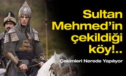 Sultan Mehmed’in çekildiği köyün adı ne, hangi il ve ilçede çekim mekanları var?