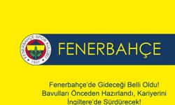 Fenerbahçe’de Gideceği Belli Oldu! Bavulları Önceden Hazırlandı, Kariyerini İngiltere’de Sürdürecek!