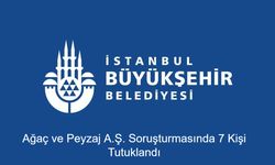 İstanbul Büyükşehir Belediyesi’ne Operasyon Dalga Dalga Sürüyor: Ağaç ve Peyzaj A.Ş. Soruşturmasında 7 Kişi Tutuklandı