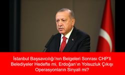 İstanbul Başsavcılığı’nın Belgeleri Sonrası CHP’li Belediyeler Hedefte mi, Erdoğan’ın Yolsuzluk Çıkışı Operasyonların Sinyali mi?
