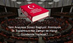 Yeni Anayasa Süreci Başlıyor: Komisyon İlk Toplantısını Ne Zaman ve Hangi Gündemle Yapacak?