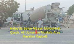 Hatay’da Kahreden Kaza! Beton Mikseri Motosiklete Çarptı, Ali Uçman ve Mustafa Arzu Hayatını Kaybetti