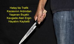 Hatay’da Trafik Kazasının Ardından Yaşanan Bıçaklı Kavgada Alan Ergin Hayatını Kaybetti
