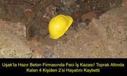 Uşak’ta Hazır Beton Firmasında Feci İş Kazası! Toprak Altında Kalan 4 Kişiden 2’si Hayatını Kaybetti