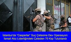 İstanbul’da “Casperlar” Suç Çetesine Dev Operasyon: İsmail Atız Liderliğindeki Çeteden 70 Kişi Tutuklandı