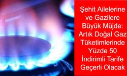 Şehit Ailelerine ve Gazilere Büyük Müjde: Artık Doğal Gaz Tüketimlerinde Yüzde 50 İndirimli Tarife Geçerli Olacak