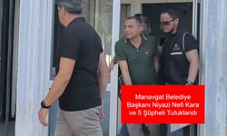 Manavgat Belediyesi’nde Yürütülen Rüşvet Operasyonunda Belediye Başkanı Niyazi Nefi Kara ve 5 Şüpheli Tutuklanarak Cezaevine Sevk Edildi