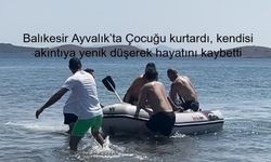 Balıkesir Ayvalık’ta yürek yakan kurtarma! Çocuğu kurtardı, kendisi akıntıya yenik düşerek hayatını kaybetti