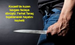 Kocaeli’de kuzen kavgası faciaya dönüştü: Ferhat Tanaç bıçaklanarak hayatını kaybetti