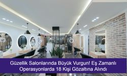 Güzellik Salonlarında Büyük Vurgun! Eş Zamanlı Operasyonlarda 18 Kişi Gözaltına Alındı