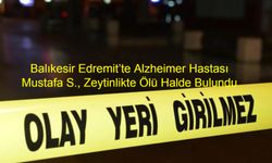 Balıkesir Edremit’te Alzheimer Hastası Mustafa S., Zeytinlikte Ölü Halde Bulundu; Olayla İlgili Adli İnceleme Başlatıldı