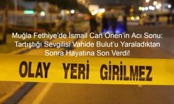 Muğla Fethiye’de İsmail Can Önen’in Acı Sonu: Tartıştığı Sevgilisi Vahide Bulut’u Yaraladıktan Sonra Hayatına Son Verdi!