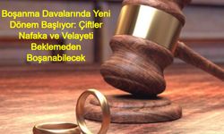 Boşanma Davalarında Yeni Dönem Başlıyor: Çiftler Nafaka ve Velayeti Beklemeden Boşanabilecek