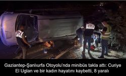Gaziantep-Şanlıurfa Otoyolu’nda minibüs takla attı: Curiye El Uglan ve bir kadın hayatını kaybetti, 8 yaralı