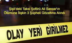 Şişli’deki Taksi Şoförü Ali Sancar'ın Ölümüne İlişkin 3 Şüpheli Gözaltına Alındı