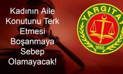 Yargıtay’dan Şok Karar: Kadının Aile Konutunu Terk Etmesi Boşanmaya Sebep Olamayacak!
