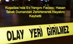 Aydın Kuşadası’nda Ev Yangını Faciası: Hasan Tabak Dumandan Zehirlenerek Hayatını Kaybetti