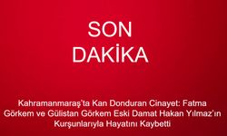 Kahramanmaraş’ta Kan Donduran Cinayet: Fatma ve Gülistan Görkem Eski Damat Hakan Yılmaz’ın Kurşunlarıyla Hayatını Kaybetti