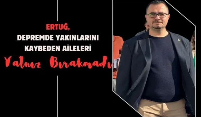 Ertuğ, Depremzedeleri yalnız bırakmadı