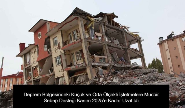Deprem Bölgesindeki Küçük ve Orta Ölçekli İşletmelere Mücbir Sebep Desteği Kasım 2025’e Kadar Uzatıldı