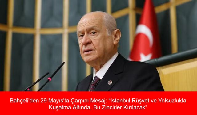 Bahçeli’den 29 Mayıs'ta Çarpıcı Mesaj: “İstanbul Rüşvet ve Yolsuzlukla Kuşatma Altında, Bu Zincirler Kırılacak”