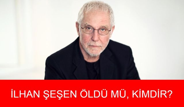 İLHAN ŞEŞEN KİMDİR? İlhan Şeşen Öldü Mü, Hastalığı Neydi? İlhan Şeşen Aslen Nereli, Kaç Yaşındaydı? İlhan Şeşen Hayatı