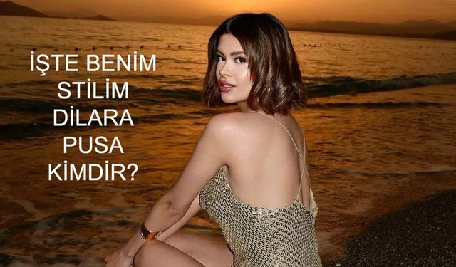 İŞTE BENİM STİLİM DİLARA PUSA KİMDİR? Dilara Pusa Kaç Yaşında Ne İş Yapıyor?