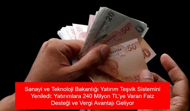 Sanayi ve Teknoloji Bakanlığı Yatırım Teşvik Sistemini Yeniledi: Yatırımlara 240 Milyon TL’ye Varan Faiz Desteği ve Vergi Avantajı Geliyor