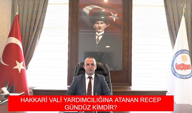 HAKKARİ VALİ YARDIMCILIĞINA ATANAN RECEP GÜNDÜZ KİMDİR? Recep Gündüz Aslen Nereli, Kaç Yaşında?
