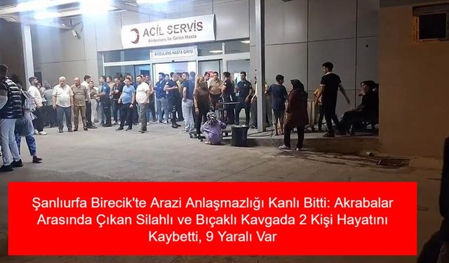Şanlıurfa Birecik'te Arazi Anlaşmazlığı Kanlı Bitti: Akrabalar Arasında Çıkan Silahlı ve Bıçaklı Kavgada 2 Kişi Hayatını Kaybetti, 9 Yaralı Var