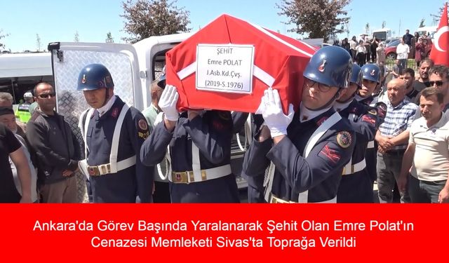 Ankara'da Görev Başında Yaralanarak Şehit Olan Emre Polat'ın Cenazesi Memleketi Sivas'ta Toprağa Verildi