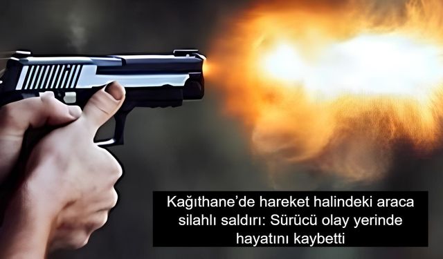İstanbul Kağıthane’de hareket halindeki araca silahlı saldırı: Sürücü olay yerinde hayatını kaybetti