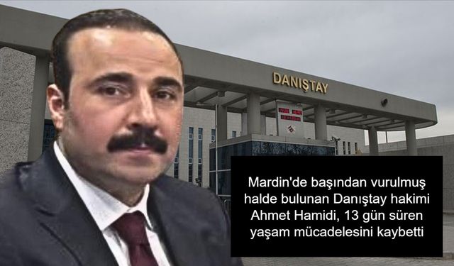 Mardin'de başından vurulmuş halde bulunan Danıştay hakimi Ahmet Hamidi, 13 gün süren yaşam mücadelesini kaybetti