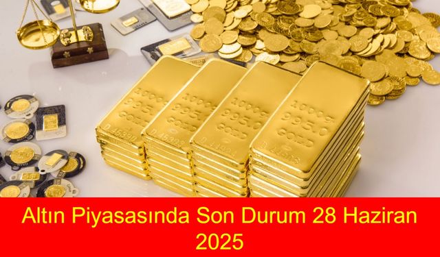 Altın Piyasasında Son Durum 28 Haziran 2025: Bugün Gram, Çeyrek ve Tam Altın Ne Kadar, Alış-Satış Fiyatları Kaç TL?