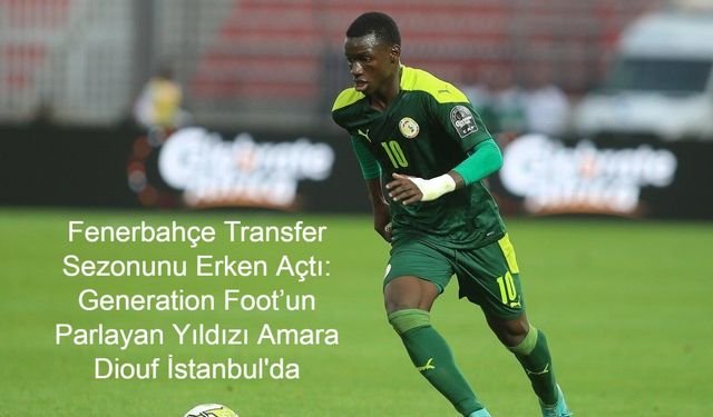 Fenerbahçe Transfer Sezonunu Erken Açtı: Generation Foot’un Parlayan Yıldızı Amara Diouf Sarı-Lacivertli Takıma Katılıyor
