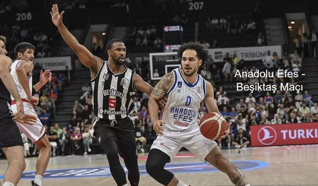 ANADOLU EFES - BEŞİKTAŞ MAÇI: Anadolu Efes - Beşiktaş Fibabanka basket maçı ne zaman, saat kaçta? Anadolu Efes - Beşiktaş Fibabanka maçı hangi kanalda?