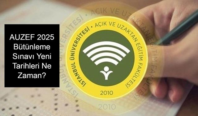 AUZEF BÜTÜNLEME SINAVI GÜNCEL DURUM: İstanbul Üniversitesi AUZEF 2025 Bütünleme Sınavı Yeni Tarihleri Ne Zaman? Sınav Giriş Belgesi Nereden ve Hangi Tarihte Alınacak?