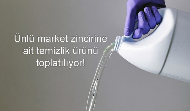 Ünlü market zincirine ait temizlik ürünü toplatılıyor! Bakanlık harekete geçti, piyasada izine rastlanmayacak