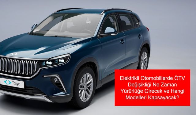 Elektrikli Otomobil Sahipleri ve Alıcıları İçin Kritik Uyarı: ÖTV Değişikliği Ne Zaman Yürürlüğe Girecek ve Hangi Modelleri Kapsayacak?