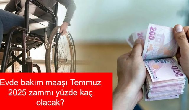 Evde bakım maaşı Temmuz 2025 zammı yüzde kaç olacak, enflasyon farkı ne zaman açıklanacak?