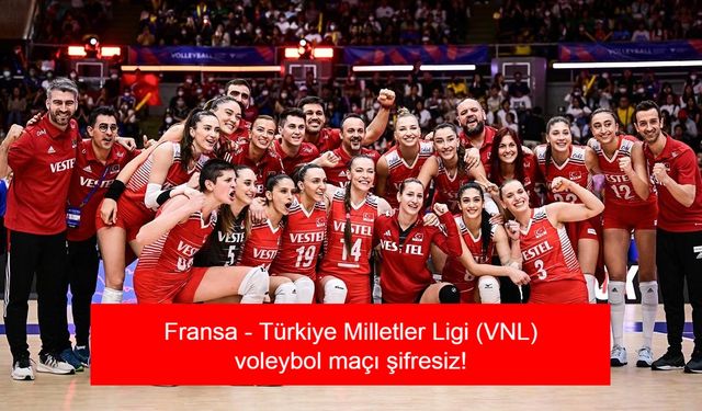 Fransa - Türkiye Milletler Ligi (VNL) voleybol maçı şifresiz! Fransa - Türkiye voleybol maçı ne zaman, saay kaçta, hangi kanalda?
