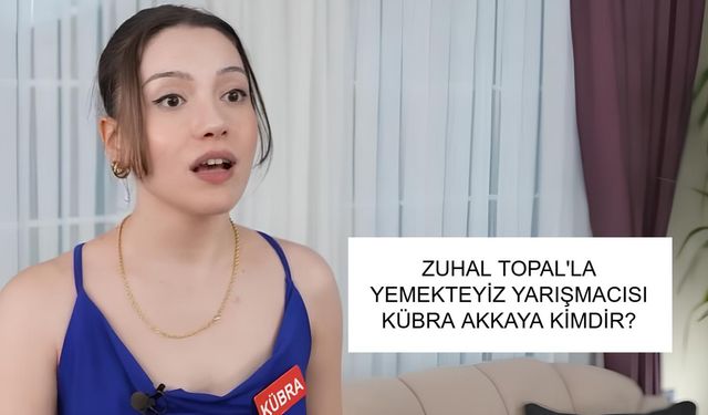 ZUHAL TOPAL'LA YEMEKTEYİZ YARIŞMACISI KÜBRA AKKAYA KİMDİR? Kübra Akkaya Aslen Nereli, Kaç Yaşında ve Mesleği Ne?
