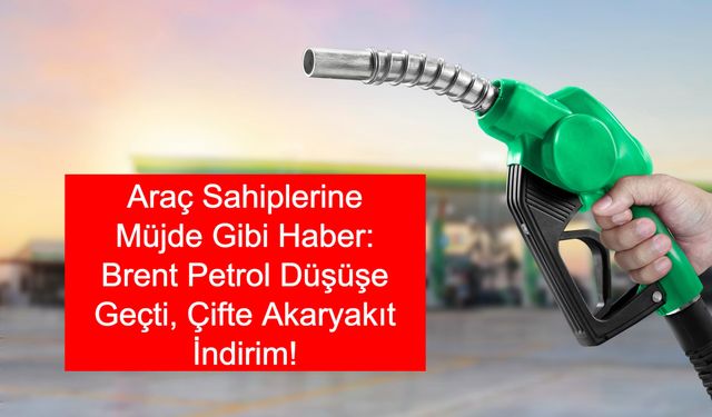 Araç Sahiplerine Müjde Gibi Haber: Brent Petrol Düşüşe Geçti, Çifte Akaryakıt İndirim! Güncel Fiyatlar Açıklandı