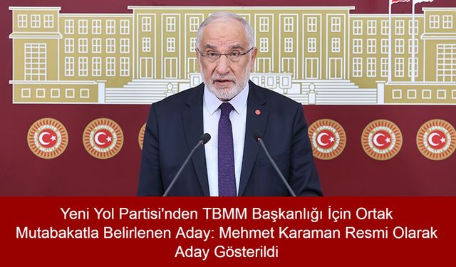 Yeni Yol Partisi'nden TBMM Başkanlığı İçin Ortak Mutabakatla Belirlenen Aday: Mehmet Karaman Resmi Olarak Aday Gösterildi