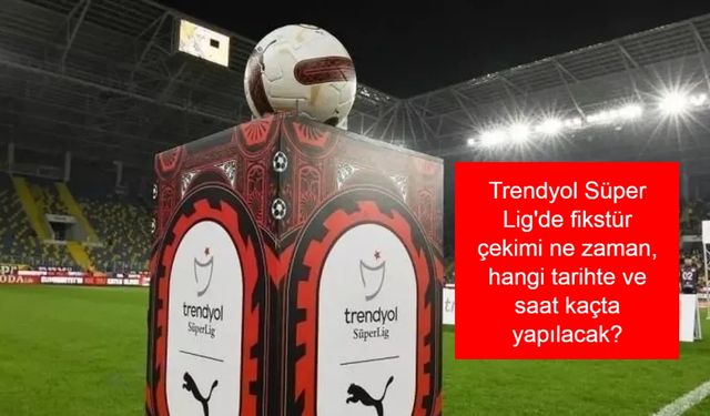 SÜPER LİG FİKSTÜR ÇEKİMİ SON DAKİKA: 2025 - 2026 || Trendyol Süper Lig'de fikstür çekimi ne zaman, hangi tarihte ve saat kaçta yapılacak?
