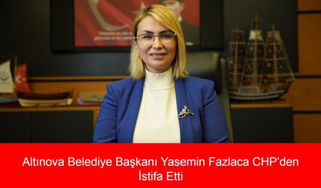 AK Parti’ye Geçiş İddialarıyla Gündemdeydi: Altınova Belediye Başkanı Yasemin Fazlaca CHP’den İstifa Ettiğini Duyurdu